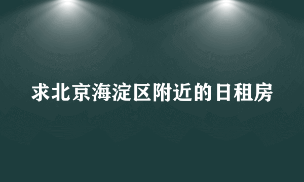 求北京海淀区附近的日租房