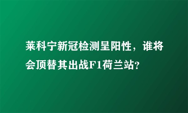 莱科宁新冠检测呈阳性，谁将会顶替其出战F1荷兰站？