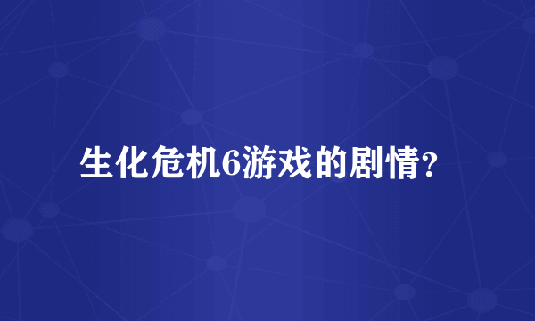 生化危机6游戏的剧情？