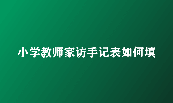 小学教师家访手记表如何填