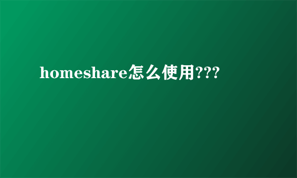 homeshare怎么使用???