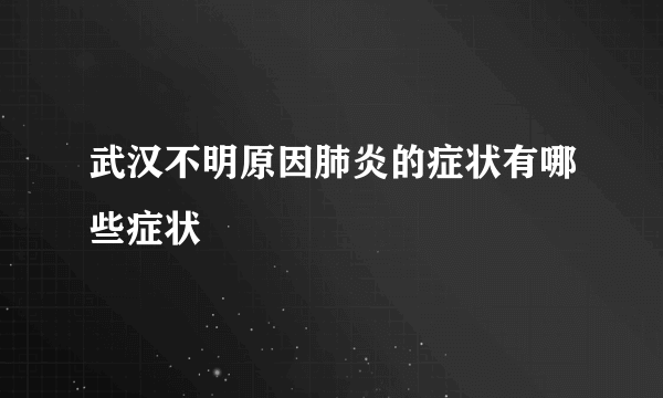 武汉不明原因肺炎的症状有哪些症状