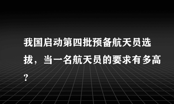 我国启动第四批预备航天员选拔，当一名航天员的要求有多高？