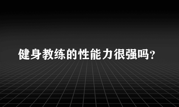 健身教练的性能力很强吗？