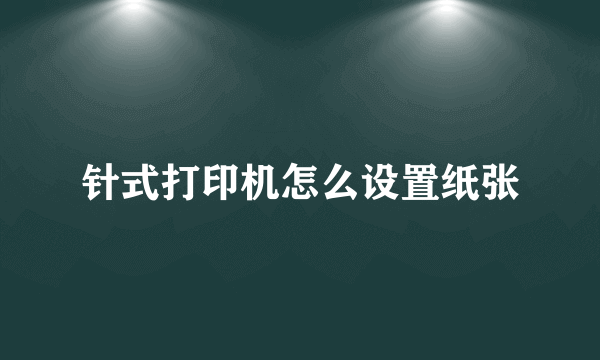 针式打印机怎么设置纸张