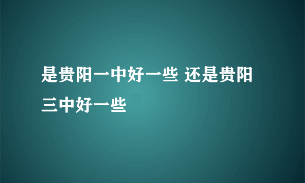 是贵阳一中好一些 还是贵阳三中好一些