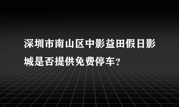 深圳市南山区中影益田假日影城是否提供免费停车？