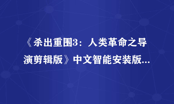 《杀出重围3：人类革命之导演剪辑版》中文智能安装版下载发布