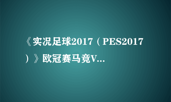 《实况足球2017（PES2017）》欧冠赛马竞VS拜仁比赛视频 欧冠赛拜仁慕尼黑VS马德里竞技视频