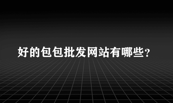 好的包包批发网站有哪些？