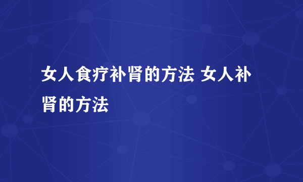 女人食疗补肾的方法 女人补肾的方法