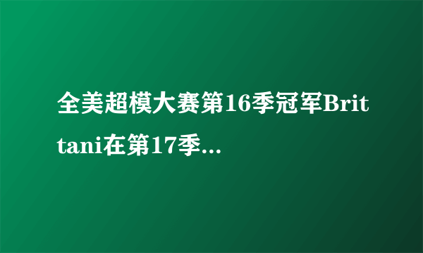 全美超模大赛第16季冠军Brittani在第17季里有出现吗？