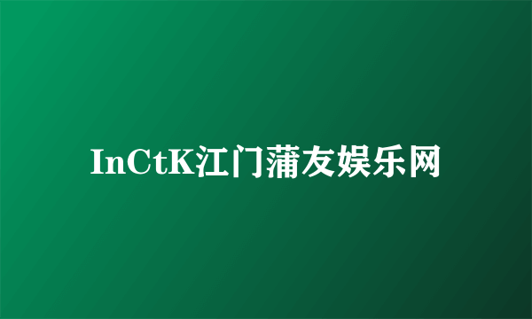 InCtK江门蒲友娱乐网