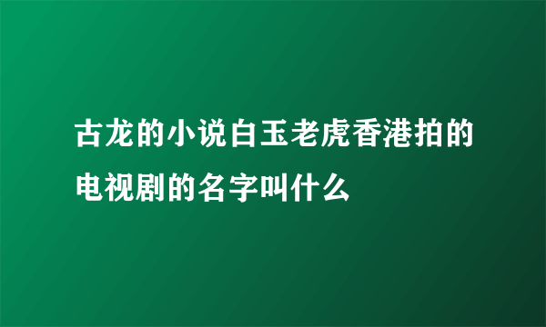 古龙的小说白玉老虎香港拍的电视剧的名字叫什么