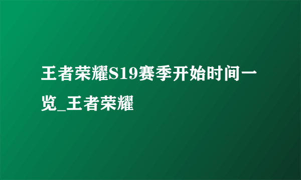 王者荣耀S19赛季开始时间一览_王者荣耀