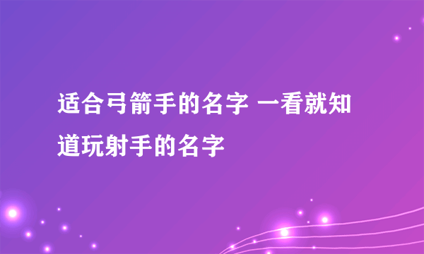 适合弓箭手的名字 一看就知道玩射手的名字