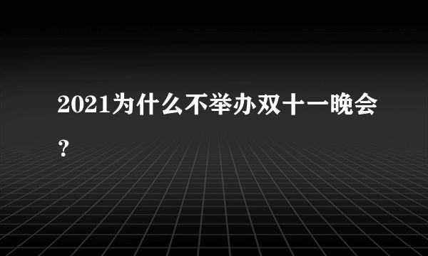 2021为什么不举办双十一晚会？