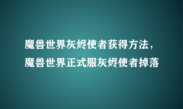 魔兽世界灰烬使者获得方法，魔兽世界正式服灰烬使者掉落