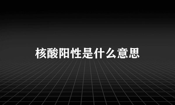 核酸阳性是什么意思