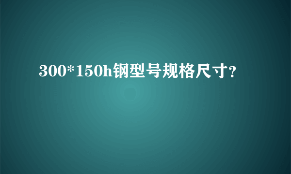 300*150h钢型号规格尺寸？