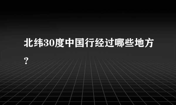 北纬30度中国行经过哪些地方？