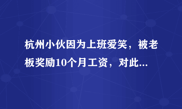 杭州小伙因为上班爱笑，被老板奖励10个月工资，对此你怎么看？