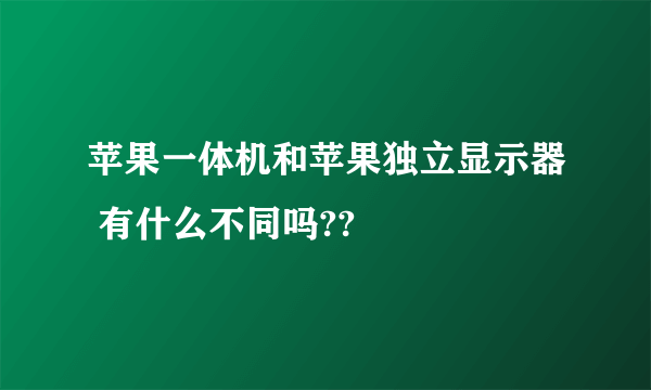 苹果一体机和苹果独立显示器 有什么不同吗??