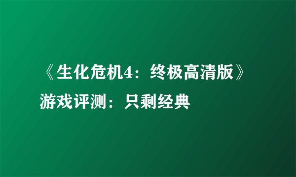 《生化危机4：终极高清版》游戏评测：只剩经典