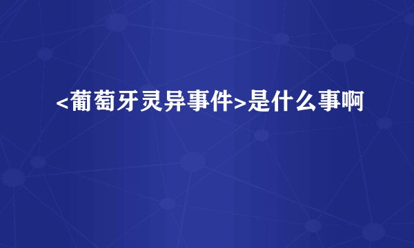 <葡萄牙灵异事件>是什么事啊