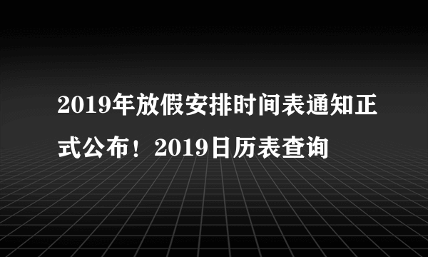 2019年放假安排时间表通知正式公布！2019日历表查询