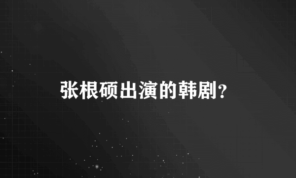 张根硕出演的韩剧？