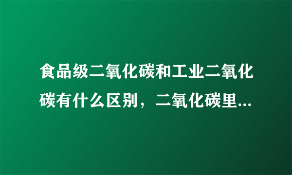 食品级二氧化碳和工业二氧化碳有什么区别，二氧化碳里含铅吗？