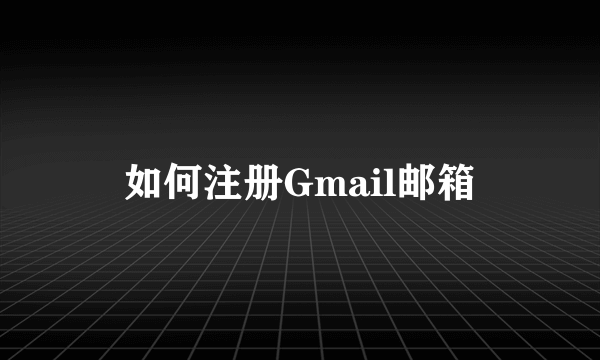 如何注册Gmail邮箱