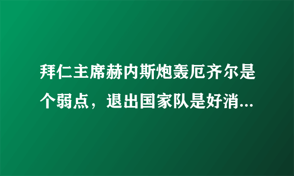 拜仁主席赫内斯炮轰厄齐尔是个弱点，退出国家队是好消息，你怎么看？