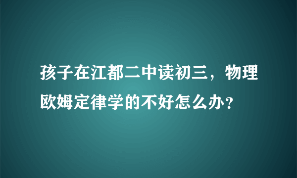 孩子在江都二中读初三，物理欧姆定律学的不好怎么办？