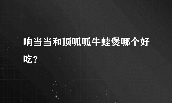 响当当和顶呱呱牛蛙煲哪个好吃？