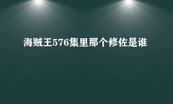 海贼王576集里那个修佐是谁