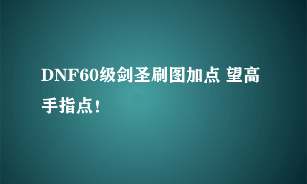 DNF60级剑圣刷图加点 望高手指点！