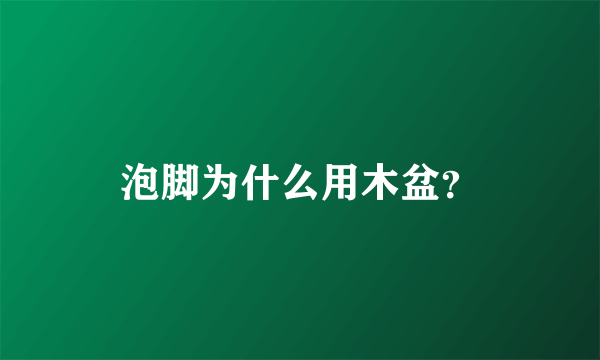 泡脚为什么用木盆？