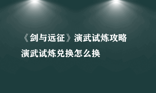 《剑与远征》演武试炼攻略 演武试炼兑换怎么换