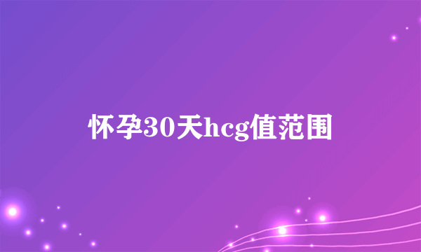 怀孕30天hcg值范围