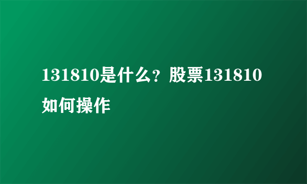 131810是什么？股票131810如何操作