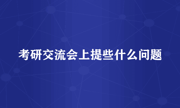 考研交流会上提些什么问题