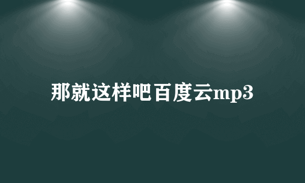 那就这样吧百度云mp3