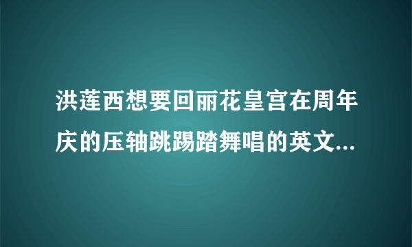 洪莲西想要回丽花皇宫在周年庆的压轴跳踢踏舞唱的英文歌是什么名字