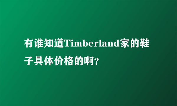 有谁知道Timberland家的鞋子具体价格的啊？