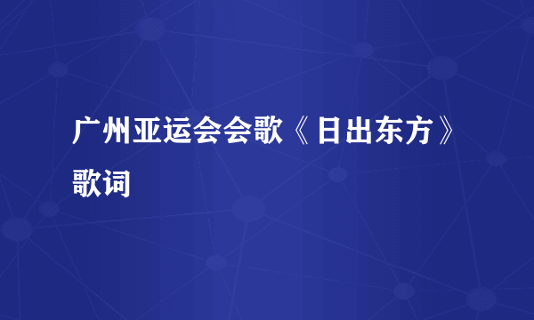 广州亚运会会歌《日出东方》歌词