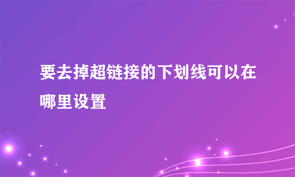 要去掉超链接的下划线可以在哪里设置