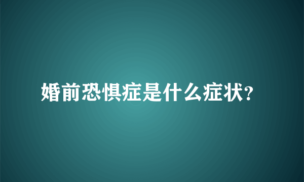 婚前恐惧症是什么症状？