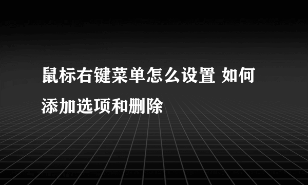 鼠标右键菜单怎么设置 如何添加选项和删除